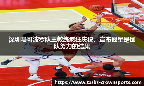 深圳马可波罗队主教练疯狂庆祝，宣布冠军是团队努力的结果