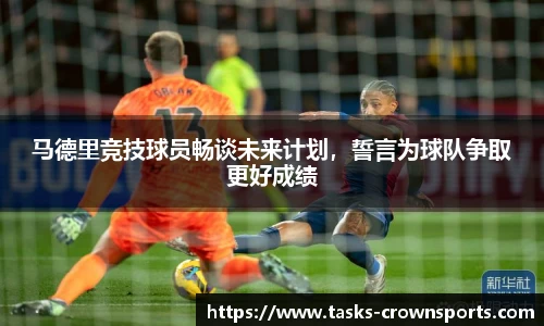马德里竞技球员畅谈未来计划，誓言为球队争取更好成绩