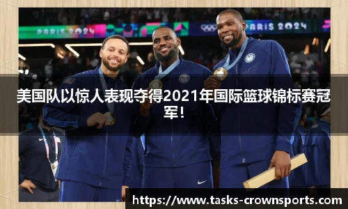 美国队以惊人表现夺得2021年国际篮球锦标赛冠军！