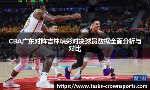 CBA广东对阵吉林精彩对决球员数据全面分析与对比