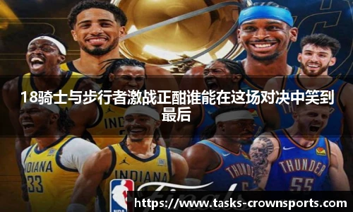 18骑士与步行者激战正酣谁能在这场对决中笑到最后