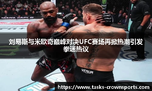 刘易斯与米欧奇巅峰对决UFC赛场再掀热潮引发拳迷热议