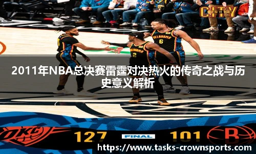 2011年NBA总决赛雷霆对决热火的传奇之战与历史意义解析