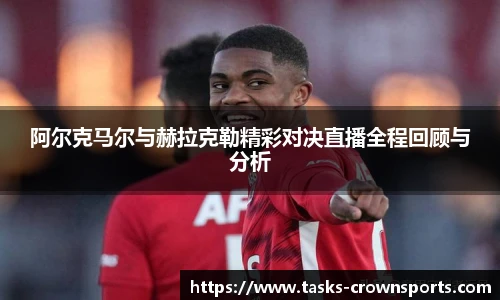 阿尔克马尔与赫拉克勒精彩对决直播全程回顾与分析