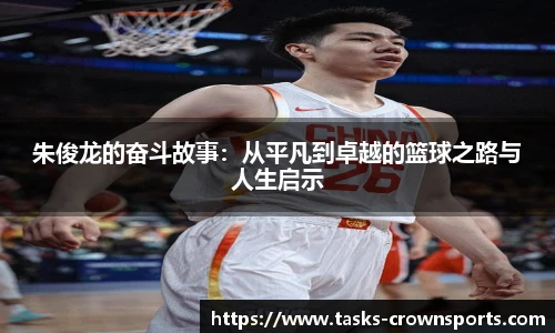 朱俊龙的奋斗故事：从平凡到卓越的篮球之路与人生启示