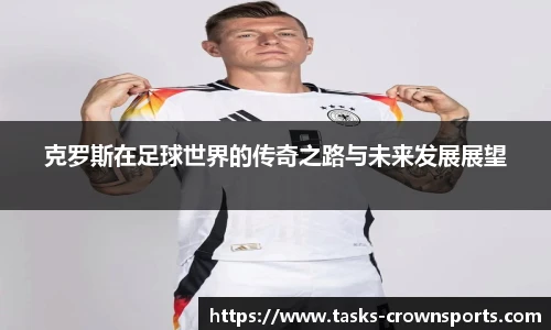 克罗斯在足球世界的传奇之路与未来发展展望