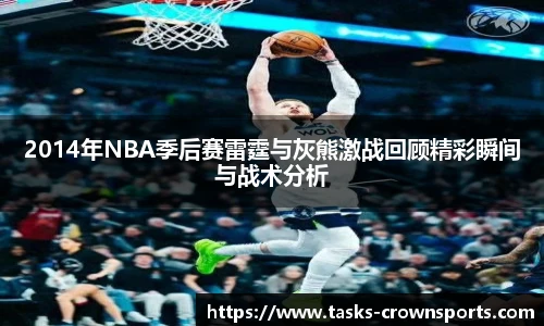2014年NBA季后赛雷霆与灰熊激战回顾精彩瞬间与战术分析